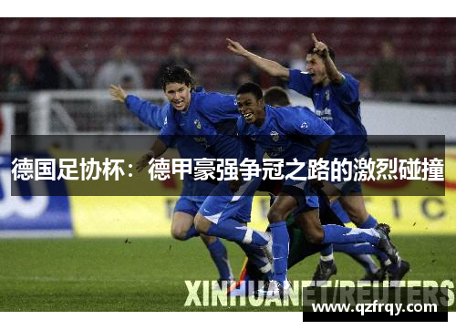 德国足协杯：德甲豪强争冠之路的激烈碰撞