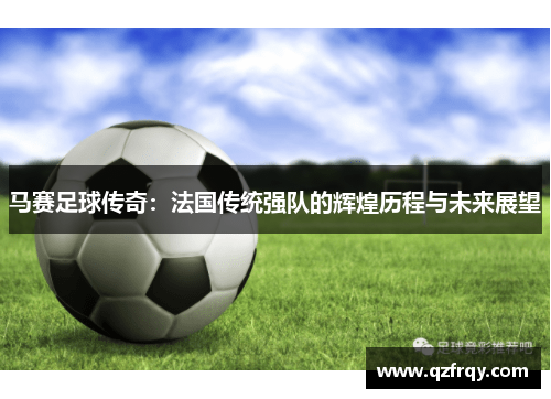 马赛足球传奇：法国传统强队的辉煌历程与未来展望