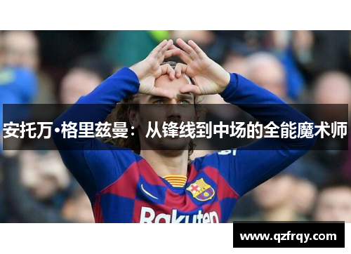 安托万·格里兹曼：从锋线到中场的全能魔术师