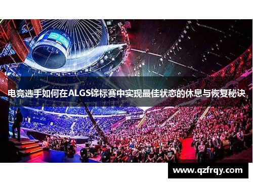 电竞选手如何在ALGS锦标赛中实现最佳状态的休息与恢复秘诀