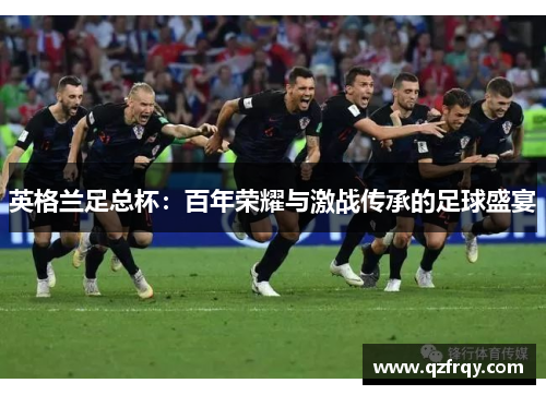 英格兰足总杯：百年荣耀与激战传承的足球盛宴