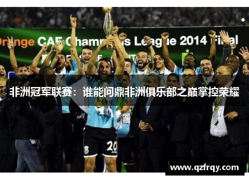 非洲冠军联赛:谁能问鼎非洲俱乐部之巅掌控荣耀 非洲冠军联赛:谁能问鼎非洲俱乐部之巅掌控荣耀
