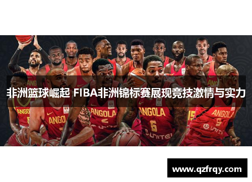 非洲篮球崛起 FIBA非洲锦标赛展现竞技激情与实力