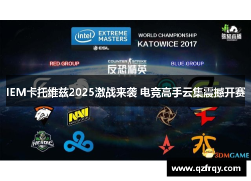 IEM卡托维兹2025激战来袭 电竞高手云集震撼开赛