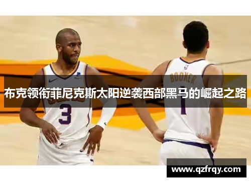 布克领衔菲尼克斯太阳逆袭西部黑马的崛起之路 布克领衔菲尼克斯太阳逆袭西部黑马的崛起之路