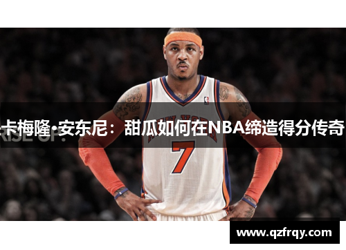 卡梅隆·安东尼：甜瓜如何在NBA缔造得分传奇