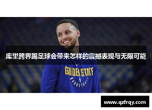 库里跨界踢足球会带来怎样的震撼表现与无限可能 库里跨界踢足球会带来怎样的震撼表现与无限可能