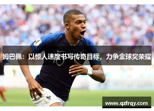 姆巴佩：以惊人速度书写传奇目标，力争金球奖荣耀