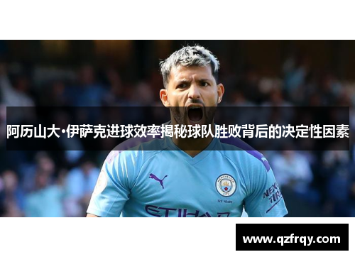 阿历山大·伊萨克进球效率揭秘球队胜败背后的决定性因素 阿历山大·伊萨克进球效率揭秘球队胜败背后的决定性因素