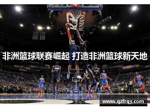非洲篮球联赛崛起 打造非洲篮球新天地 非洲篮球联赛崛起 打造非洲篮球新天地
