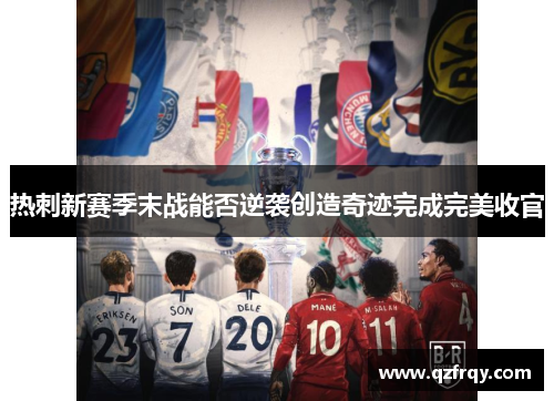 热刺新赛季末战能否逆袭创造奇迹完成完美收官