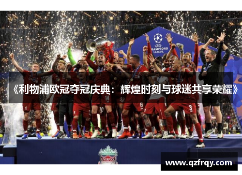 《利物浦欧冠夺冠庆典：辉煌时刻与球迷共享荣耀》