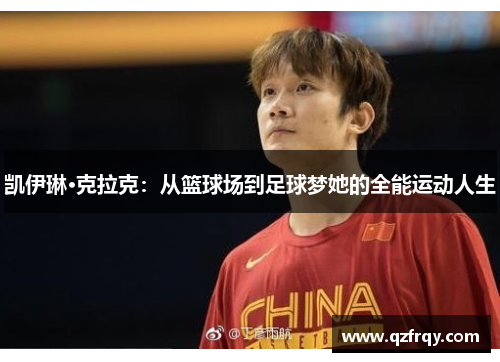 凯伊琳·克拉克:从篮球场到足球梦她的全能运动人生 凯伊琳·克拉克:从篮球场到足球梦她的全能运动人生