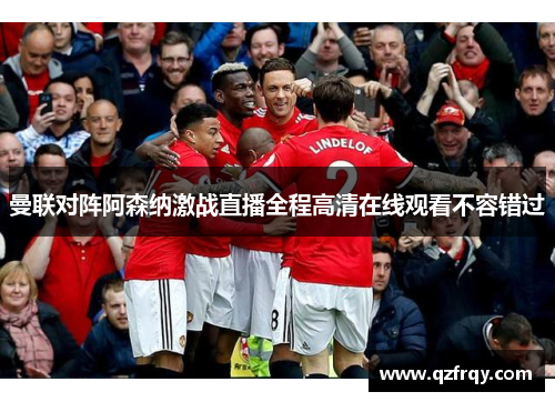 曼联对阵阿森纳激战直播全程高清在线观看不容错过
